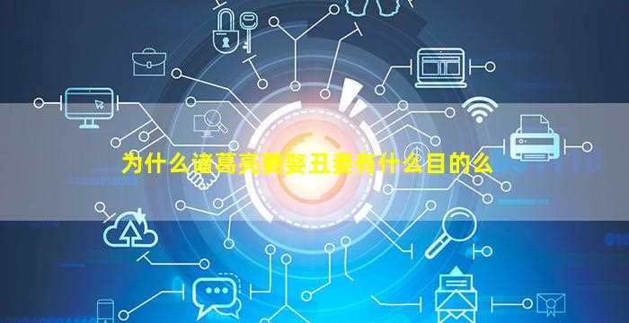 为什么诸葛亮要娶丑妻有什么目的么-图1