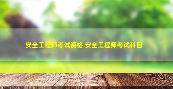 安全工程师考试资格 安全工程师考试科目-图1