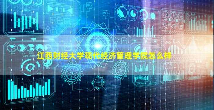 江西财经大学现代经济管理学院怎么样-图1