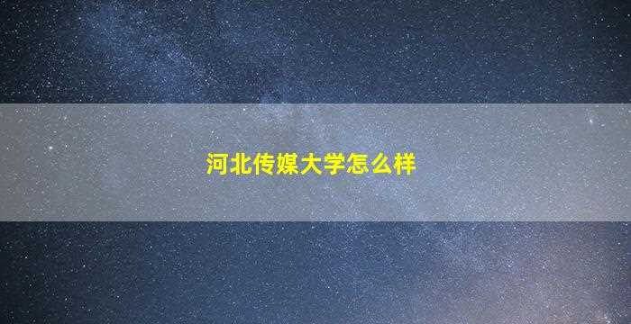 河北传媒大学怎么样-图1