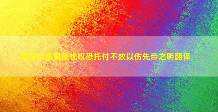 受命以来夙夜忧叹恐托付不效以伤先帝之明翻译-图1