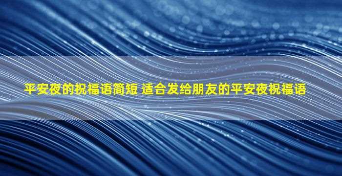 平安夜的祝福语简短 适合发给朋友的平安夜祝福语-图1