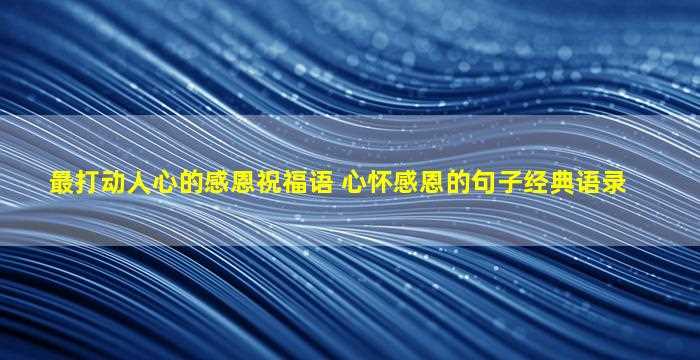 最打动人心的感恩祝福语 心怀感恩的句子经典语录-图1