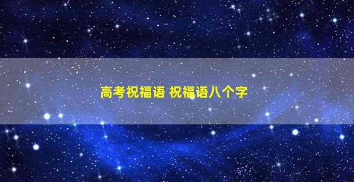 高考祝福语 祝福语八个字-图1