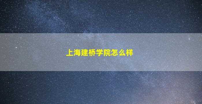 上海建桥学院怎么样-图1