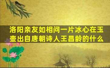 洛阳亲友如相问一片冰心在玉壶出自唐朝诗人王昌龄的什么-图1