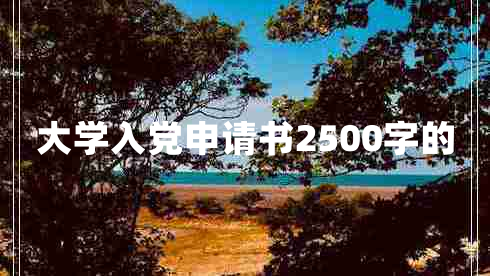 大学入党申请书2500字的