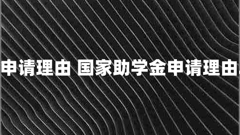 国家助学金申请理由 国家助学金申请理由200~300字