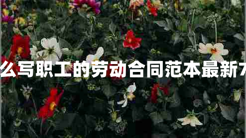 怎么写职工的劳动合同范本最新7篇