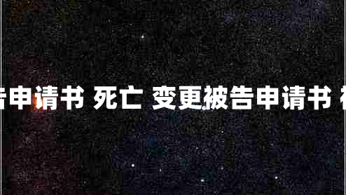 变更被告申请书 死亡 变更被告申请书 被告死亡