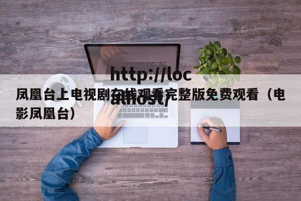 凤凰台上电视剧在线观看完整版免费观看(电影凤凰台)