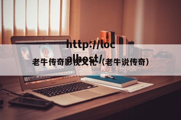 老牛传奇影视文化(老牛说传奇)